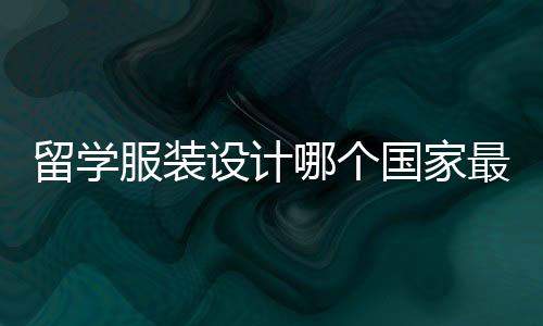 留学服装设计哪个国家最好?