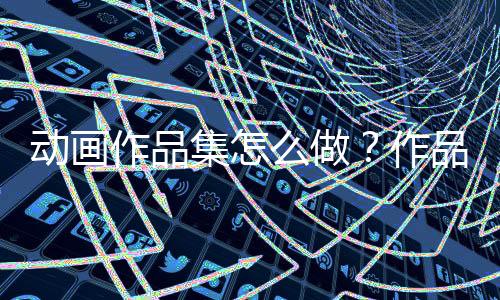 动画作品集怎么做?作品集制作流程解读!