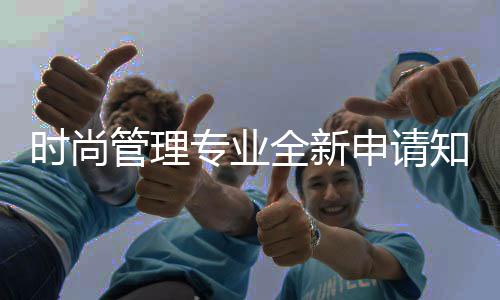 时尚管理专业全新申请知识点!