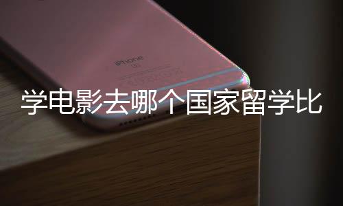 学电影去哪个国家留学比较好?